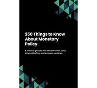 250 Things to Know About Monetary Policy