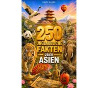 250 unglaubliche Fakten über Asien: Die faszinierendsten Geheimnisse aus Bali, China, der Mongolei, Thailand, Jordanien, Südkorea, Japan…