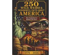 250 Wild, Weird & Wonderful Facts About America: The Untold Stories Behind 250 Years