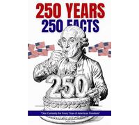 250 YEARS, 250 FACTS One Curiosity for Every Year of American Freedom: The Ultimate Patriotic Trivia Book for America's 250th Birthday. A Perfect 4th ... Lovers, Veterans, Dads & Proud Americans