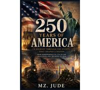 250 Years of America: A Journey Through the Events That Shaped a Nation. From Independence in 1776 to the Challenges and Triumphs of 2026