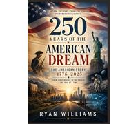 250 YEARS OF AMERICAN DREAM: The American Story, 1776-2025 From Independence to the Present, One Year at a Time
