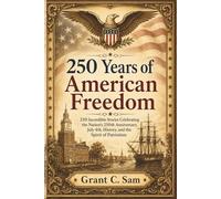 250 Years of American Freedom: 250 Incredible Stories Celebrating the Nation’s 250th Anniversary, July 4th, History, and the Spirit of Patriotism