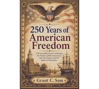 250 Years of American Freedom: 250 Incredible Stories Celebrating the Nation’s 250th Anniversary, July 4th, History, and the Spirit of Patriotism
