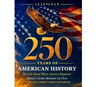 250 Years Of American History Book: Be In The Room Where America Happened | History's Iconic Moments Up Close | A 250th Anniversary Book Celebrating 1776-2026