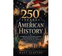 250 Years of American History: Celebrating the Freedom, Courage, and Patriotism That Built the United States of America from 1776 to 2026