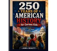250 Years of American History for Curious Kids: Explore the People, Events, and Ideas That Shaped a Nation for Ages 8-12