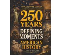 250 Years of Defining Moments in American History: A Semi-Quincentennial Celebration of the Events, Heroes, Turning Points, and Ideas That Shaped America and the World
