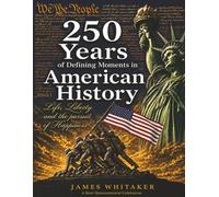 250 Years of Defining Moments in American History: A Semi-Quincentennial Celebration of the Events, Heroes, Turning Points, and Ideas That Shaped America and the World