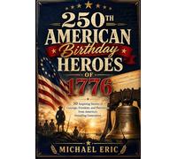 250th American Birthday Heroes of 1776: 30 Inspiring Stories of Courage, Freedom, and Patriotism from America's Founding Generation