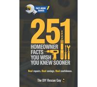 251 Homeowner Facts You Wish You Knew Sooner (THE DIY RESCUE GUY FACT BOOK SERIES)