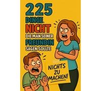 255 Dinge, nicht die man seiner Freundin sagen sollte: Die ultimative Sammlung männlicher Dummheiten - zum Lachen, Lernen und Lieben
