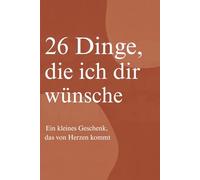 26 Dinge, die ich dir wünsche: Ein kleines Geschenk, das von Herzen kommt