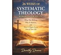 26 WEEKS OF SYSTEMATIC THEOLOGY WORKBOOK FOR ADULTS: What You Believe, Why It Matters, and How It Shapes Every Area of Your Life