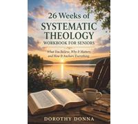 26 WEEKS OF SYSTEMATIC THEOLOGY WORKBOOK FOR SENIORS: What You Believe, Why It Matters, and How It Anchors Everything