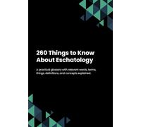 260 Things to Know About Eschatology
