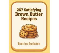 267 Satisfying Brown Butter Recipes: The Brown Butter Cookbook: Your Kitchen Companion