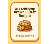 267 Satisfying Brown Butter Recipes: The Brown Butter Cookbook: Your Kitchen Companion