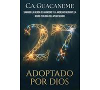 27 Adoptado por Dios: Sanando la herida de abandono y la ansiedad mediante la Neuro-Teología del Apego Seguro.