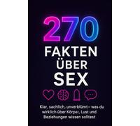 270 Fakten über Sex-Klar, sachlich, unverblümt - was du wirklich über Körper, Lust und Beziehungen wissen solltest