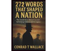 272 WORDS THAT SHAPED A NATION: The Untold Story Behind Lincoln’s Gettysburg Address and Its Legacy