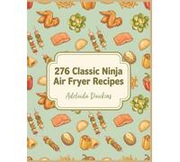 276 Classic Ninja Air Fryer Recipes: The Ninja Air Fryer Cookbook Right When You Want It