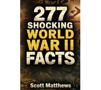 277 Shocking World War II Facts - The Ultimate Collection of Incredible WWII Stories, Hidden History, and Trivia Facts