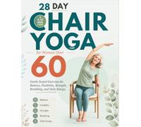28 Day Chair Yoga for Women Over 60: Gentle Seated Exercises for Balance, Flexibility, Strength, Breathing, and Daily Energy