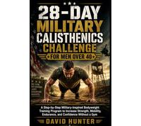 28-DAY MILITARY CALISTHENICS CHALLENGE FOR MEN OVER 40: A Step-by-Step Military-Inspired Bodyweight Training Program to Increase Strength, Mobility, Endurance, and Confidence Without a Gym