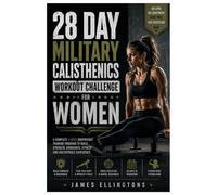 28 DAY MILITARY CALISTHENICS WORKOUT CHALLENGE FOR WOMEN: Build Strength, Improve Endurance, Burn Fat, Increase Confidence, and Develop Full-Body ... Simple Military-Inspired Bodyweight Training