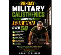 28-Day Military Calisthenics Workout for Men Over 50: Build Functional Strength, Burn Stubborn Belly Fat, Boost Energy and Metabolism, and Stay Active with Simple 15 Minute Home Workouts for Adults 50 and 60+
