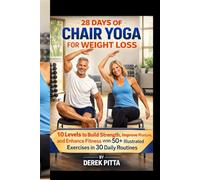 28 DAYS OF CHAIR YOGA FOR WEIGHT LOSS: 10 Levels to Build Strength, Improve Posture, and Enhance Fitness with 50+ Illustrated Exercises in 30 Daily Routines