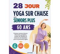 28 Jours Yoga sur Chaise pour Seniors Plus de 60 Ans: Postures assises douces, étirements quotidiens, soutien de l'équilibre et exercices de respiration pour les personnes âgées