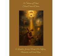 28 Stations of Christ: From Cross to Crown: A Kingdom Journey Through His Suffering, Resurrection, and Eternal Reign