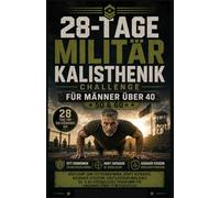 28-TAGE-MILITÄRISCHES CALISTHENICS-TRAININGSPROGRAMM FÜR MÄNNER ÜBER 40: Bootcamp zum Fettabbau, Kraftaufbau und zur Steigerung der ... und 60-Jährige für nachhaltige Fitnesserfolge