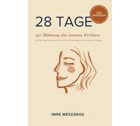 28 Tage zur Zähmung des inneren Kritikers: Ein 28-Tage-Programm für mehr Selbstmitgefühl und inneren Frieden