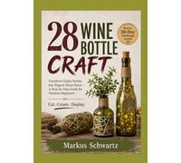28 WINE BOTTLE CRAFT: Transform Empty Bottles into Elegant Home Decor - A Step-by-Step Guide for Absolute Beginners