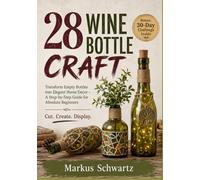 28 WINE BOTTLE CRAFT: Transform Empty Bottles into Elegant Home Decor - A Step-by-Step Guide for Absolute Beginners