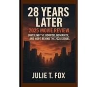 28 Years Later 2025 Movie Review: Unveiling the Horror, Humanity, and Hope Behind the 2025 Sequel