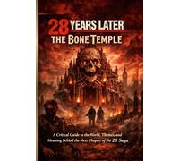28 Years Later: The Bone Temple: A Critical Guide to the World, Themes, and Meaning Behind the Next Chapter of the 28 Saga