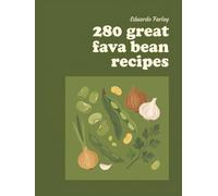 280 Great Fava Bean Recipes: Your Favorite Fava Bean Cookbook for Any Day
