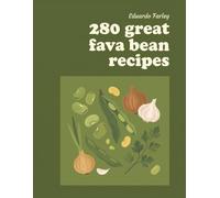 280 Great Fava Bean Recipes: Your Favorite Fava Bean Cookbook for Any Day