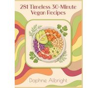 281 Timeless 30-Minute Vegan Recipes: The 30-Minute Vegan Cookbook: Recipes for Every Day