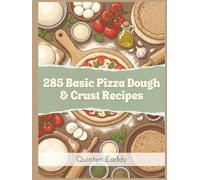 285 Basic Pizza Dough & Crust Recipes: The Pizza Dough & Crust Cookbook: Your Kitchen Companion