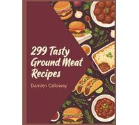 299 Tasty Ground Meat Recipes: The Ground Meat Cookbook: Recipes for Every Day