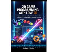 2D GAME PROGRAMMING WITH LOVE 2D: A Project-Based Guide for Beginners and Intermediate Developers to Create Engaging 2D Games with Lua