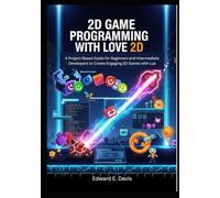2D GAME PROGRAMMING WITH LOVE 2D: A Project-Based Guide for Beginners and Intermediate Developers to Create Engaging 2D Games with Lua