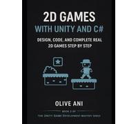 2D Games with Unity and C#: Design, Code, and Complete Real 2D Games Step by Step (Unity Game Development Mastery Series)