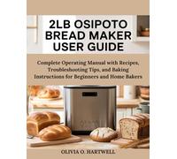 2LB OSIPOTO BREAD MAKER USER GUIDE: Complete Operating Manual with Recipes, Troubleshooting Tips, and Baking Instructions for Beginners and Home Bakers