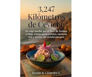 3,247 Kilómetros de Ceviche: Un viaje familiar por el Perú, de Tumbes a Mala: crónica gastronómica, memoria oral y recetas del ceviche peruano (Renato Cespedes: La Literatura de lo Cotidiano)